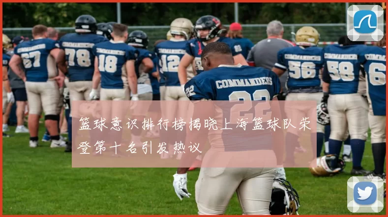 篮球意识排行榜揭晓上海篮球队荣登第十名引发热议