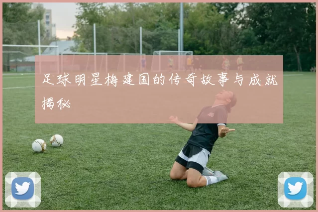 足球明星梅建国的传奇故事与成就揭秘