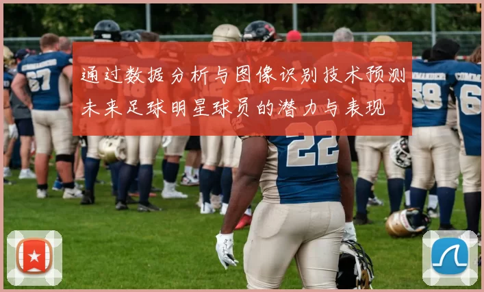 通过数据分析与图像识别技术预测未来足球明星球员的潜力与表现