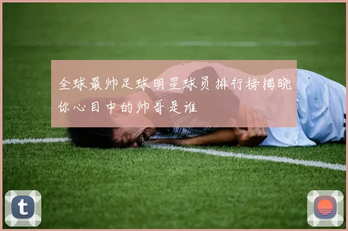 全球最帅足球明星球员排行榜揭晓你心目中的帅哥是谁