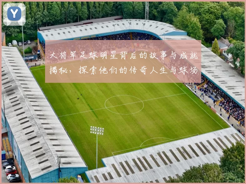 大将军足球明星背后的故事与成就揭秘，探索他们的传奇人生与球场风采