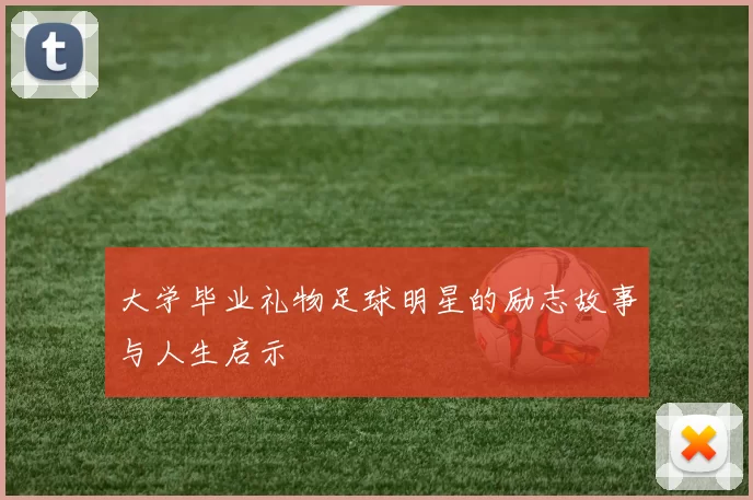 大学毕业礼物足球明星的励志故事与人生启示