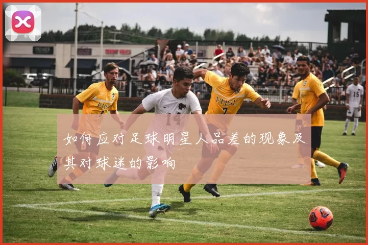 如何应对足球明星人品差的现象及其对球迷的影响