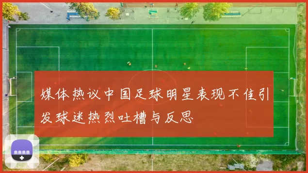 媒体热议中国足球明星表现不佳引发球迷热烈吐槽与反思