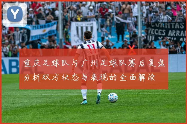 重庆足球队与广州足球队赛后复盘分析双方状态与表现的全面解读