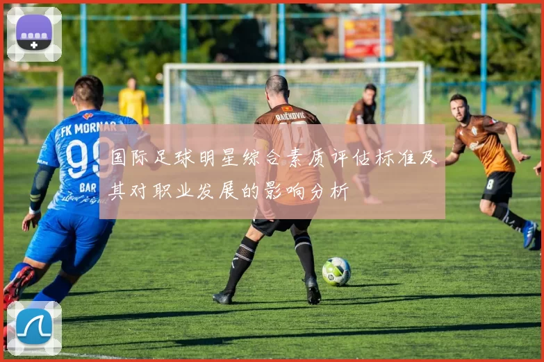 国际足球明星综合素质评估标准及其对职业发展的影响分析