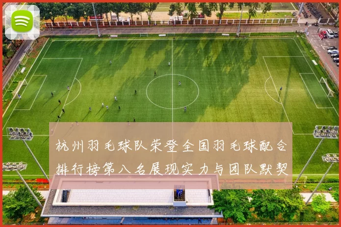 杭州羽毛球队荣登全国羽毛球配合排行榜第八名展现实力与团队默契