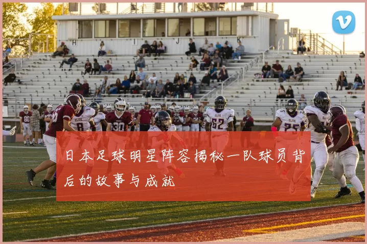 日本足球明星阵容揭秘一队球员背后的故事与成就