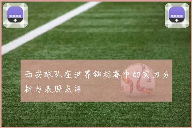 西安球队在世界锦标赛中的实力分析与表现点评